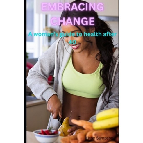 (영문도서)Embracing Change: A Woman's Guide To Health After Forty Paperback, Independently Published, English, 9798272488718