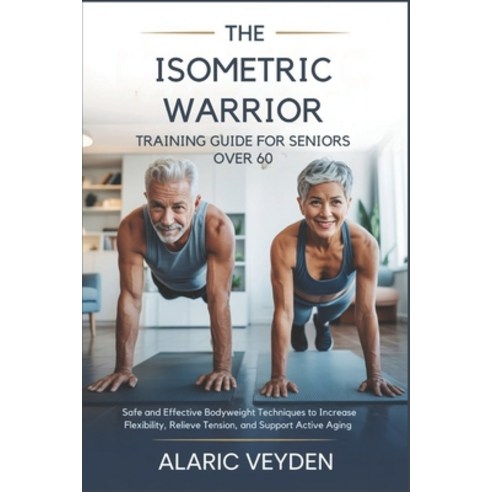 (영문도서)The Isometric Warrior Training Guide for Seniors Over 60: Safe and Effective Bod... Paperback, Independently Published, English, 9798198698123