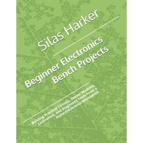 (영문도서)Beginner Electronics Bench Projects: Building Practical Circuits Sensor Modules... Paperback, Independently Published, English, 9798196197673