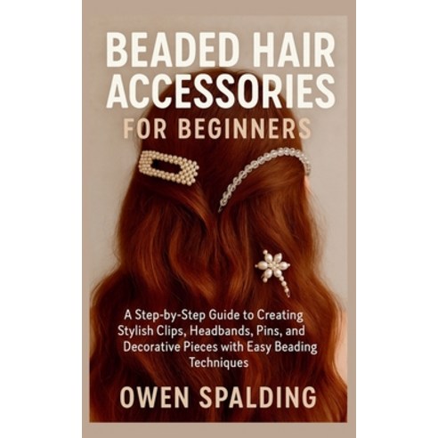 (영문도서)Beaded Hair Accessories for Beginners: A Step-by-Step Guide to Creating Stylish... Paperback, Independently Published, English, 9798274333962