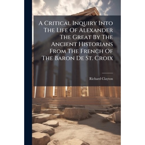 (영문도서)A Critical Inquiry Into The Life Of Alexander The Great By The Ancient Historian... Paperback, Nabu Press, English, 9781245013871