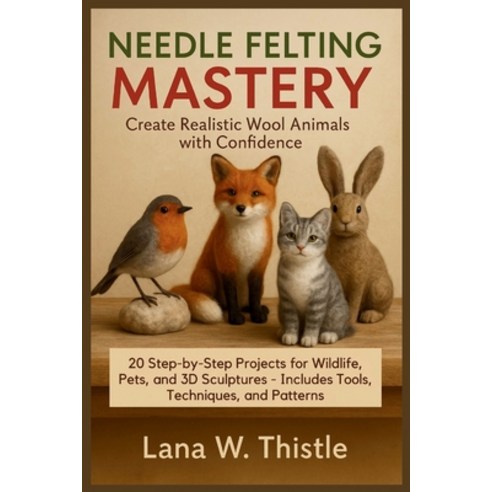 (영문도서)Needle Felting Mastery: Create Realistic Wool Animals with Confidence: 20 Step-b... Paperback, Independently Published, English, 9798286161928 Independently Published, English, 9798286161928