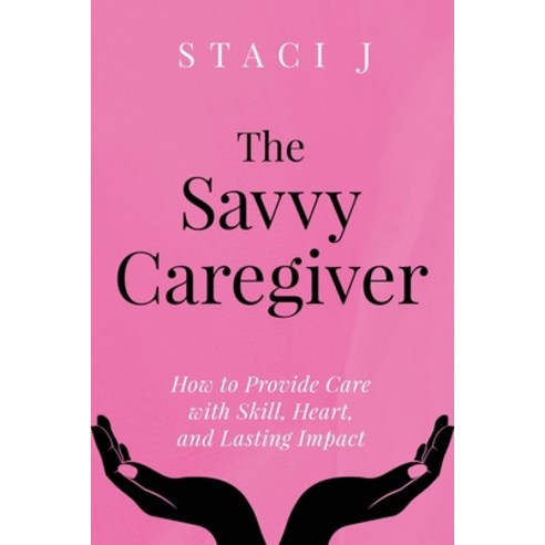 (영문도서)The Savvy Caregiver: How to Provide Care with Skill Heart and Lasting Impact Paperback, Jetlaunch, English, 9798218871109