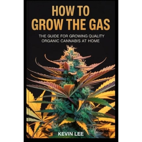 (영문도서)How to Grow the Gas: The Guide for Growing Quality Organic Cannabis at Home Paperback, Independently Published, English, 9798198431331