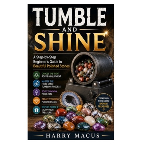 (영문도서)Tumble and Shine: A Step-by-Step Beginner's Guide to Beautiful Polished Stones Paperback, Independently Published, English, 9798199338615
