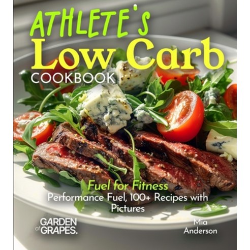 (영문도서)Athlete's Low Carb Cookbook: Fuel for Fitness - Performance Fuel 100+ Recipes w... Paperback, Garden of Grapes, English, 9798869351852