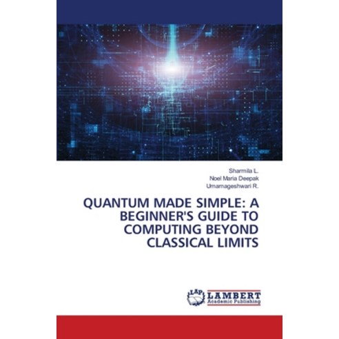 (영문도서)Quantum Made Simple: A Beginner's Guide to Computing Beyond Classical Limits Paperback, LAP Lambert Academic Publis..., English, 9786209268021
