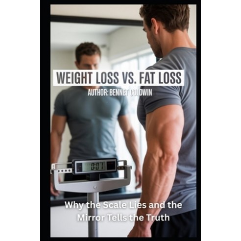 (영문도서)Weight Loss vs. Fat Loss: Why the Scale Lies and the Mirror Tells the Truth: A C... Paperback, Independently Published, English, 9798265549792