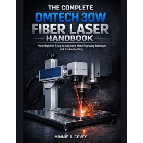 (영문도서)THE COMPLETE OMTech 30W FIBER LASER HANDBOOK: From Beginner Setup to Advanced Me... Paperback, Independently Published, English, 9798242512290