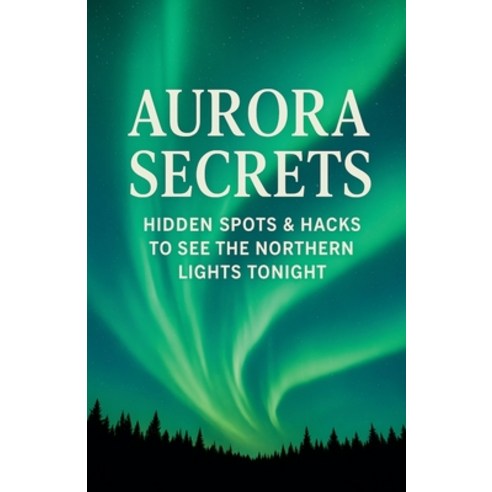 (영문도서)Aurora Secrets Subtitle: Hidden Spots and Hacks to See the Northern Lights Tonight Paperback, Kelakkiyar Siddhar Siddhar, English, 9798232528539
