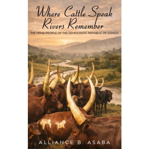 (영문도서)Where Cattle Speak Rivers Remember: The Hema People of the Democratic Republic o... Hardcover, Authors Hike, English, 9798295859618