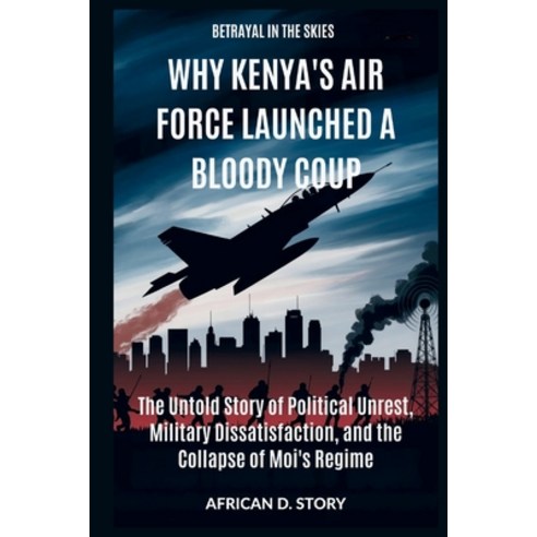 (영문도서)Why Kenya's Air Force Launched a Bloody Coup: Betrayal in the Skies: The Untold... Paperback, Independently Published, English, 9798244512786