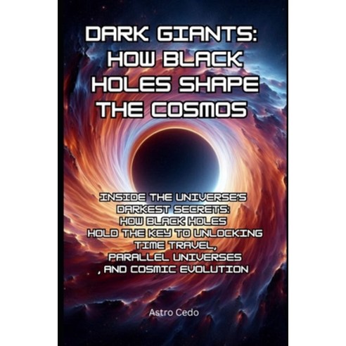 (영문도서)Dark Giants: How Black Holes Shape the Cosmos: Inside the Universe's Darkest Sec... Paperback, English, 9798312091946, Independently Published