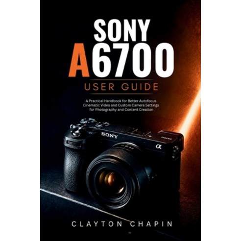 (영문도서)Sony a6700 User Guide: A Practical Handbook for Better Autofocus Cinematic Video... Paperback, Independently Published, English, 9798198589827