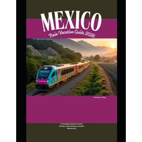 (영문도서)Mexico Train Vacation Guide 2026: A Complete Guide to Scenic Routes Cultural St... Paperback, Independently Published, English, 9798243532211
