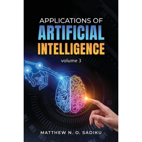 (영문도서)Applications of Artificial Intelligence: Volume 3 Paperback, Authors' Tranquility Press, English, 9781971095868