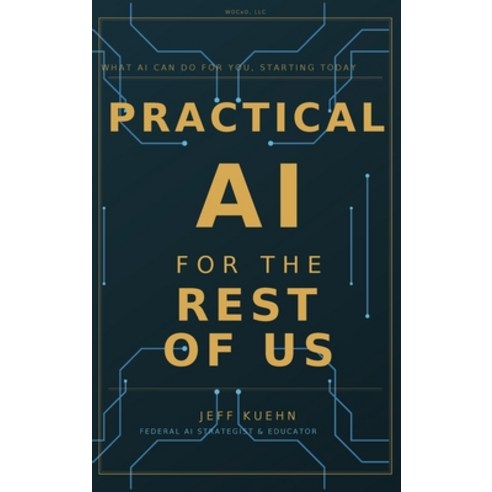 (영문도서)Practical AI for the Rest of Us: What AI Can Do for You Starting Today Hardcover, Wocxo, LLC, English, 9781972970010