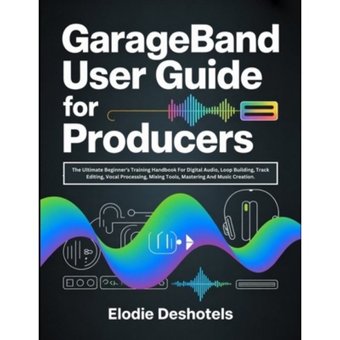 (영문도서)GarageBand User Guide for Producers: The Ultimate Beginner's Training Handbook F... Paperback, Independently Published, English, 9798244579116