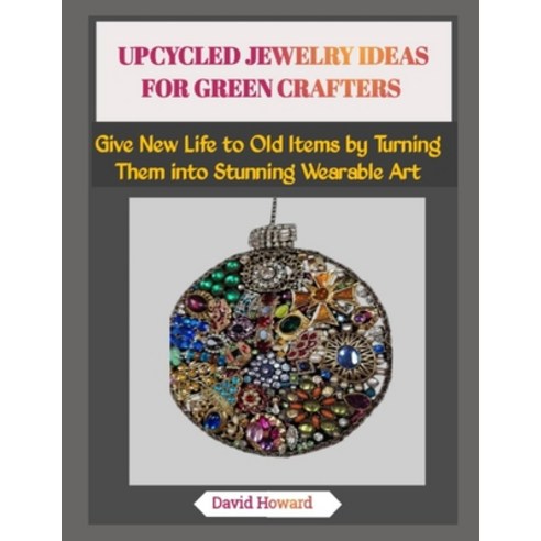 (영문도서)Upcycled Jewelry Ideas for Green Crafters: Give New Life to Old Items by Turning... Paperback, Independently Published, English, 9798273486690