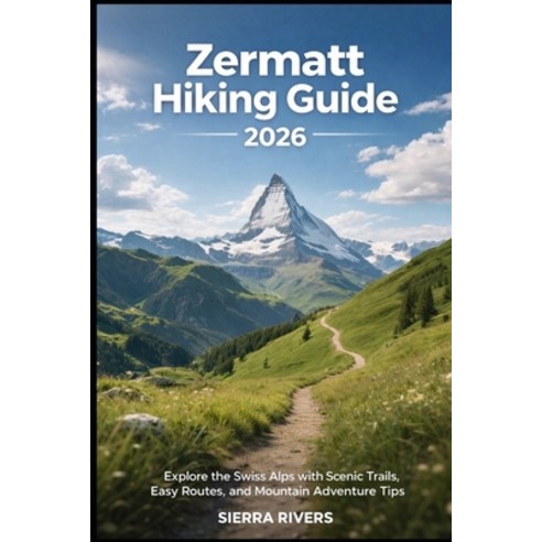 (영문도서)Zermatt Hiking Guide 2026: Explore the Swiss Alps with Scenic Trails Easy Route... Paperback, Independently Published, English, 9798241838339