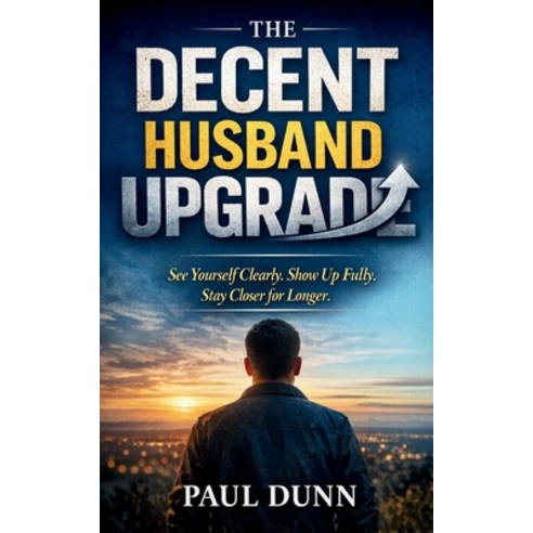 (영문도서)The Decent Husband Upgrade: See Yourself Clearly Show Up Fully Stay Closer for... Paperback, Independently Published, English, 9798245077932