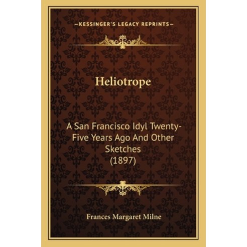 (영문도서)Heliotrope: A San Francisco Idyl Twenty-Five Years Ago And Other Sketches (1897) Paperback, English, 9781163887660, Kessinger Publishing