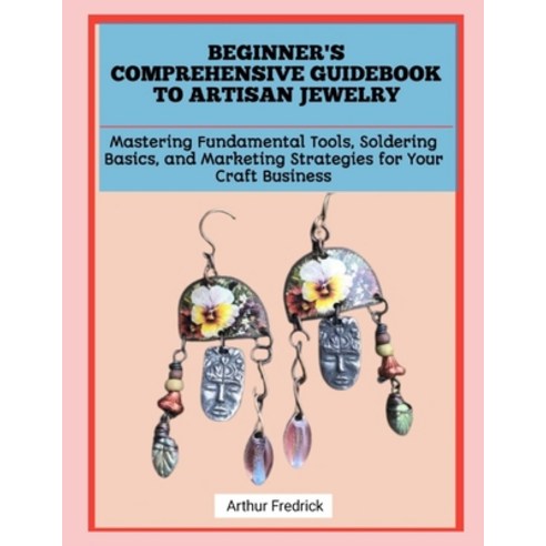 (영문도서)Beginner's Comprehensive Guidebook to Artisan Jewelry: Mastering Fundamental Too... Paperback, Independently Published, English, 9798241149299