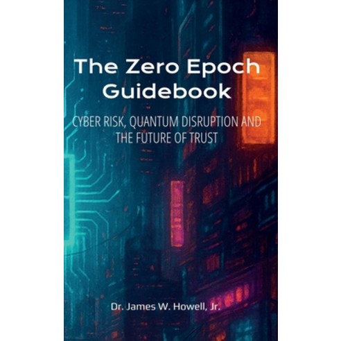 (영문도서)The Zero Epoch Guidebook: Cyber Risk Quantum Threats and Trust Recovery Hardcover, Smartcio, LLC, English, 9798994382615