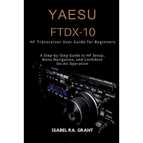 (영문도서)Yaesu Ftdx-10 Hf Transceiver User Guide for Beginners: A Step-by-Step Guide to H... Paperback, Independently Published, English, 9798242780620