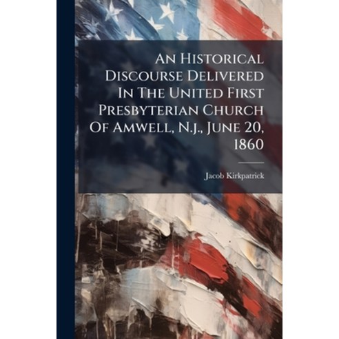 (영문도서)An Historical Discourse Delivered In The United First Presbyterian Church Of Amw... Paperback, English, 9781179495293, Nabu Press