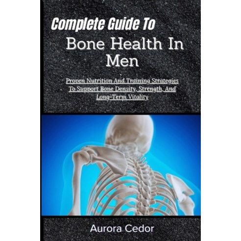 (영문도서)Complete Guide To Bone Health In Men: Proven Nutrition And Training Strategies T... Paperback, Independently Published, English, 9798196875168