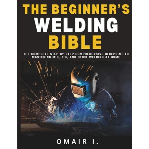 (영문도서)The Beginner's Welding Bible: The Complete Step-by-Step Comprehensive Blueprint... Paperback, Independently Published, English, 9798294608095