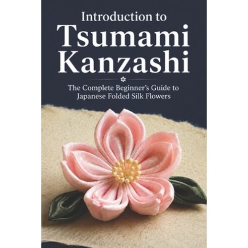 (영문도서)Introduction to Tsumami Kanzashi: The Complete Beginner's Guide to Japanese Fold... Paperback, Independently Published, English, 9798181839632