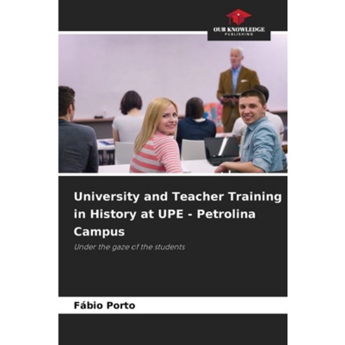 (영문도서)University and Teacher Training in History at UPE - Petrolina Campus Paperback, Our Knowledge Publishing, English, 9786209539817