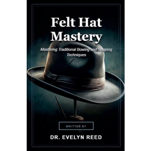 (영문도서)Felt Hat Mastery Paperback, Dr. Evelyn Reed, English, 9798235688667