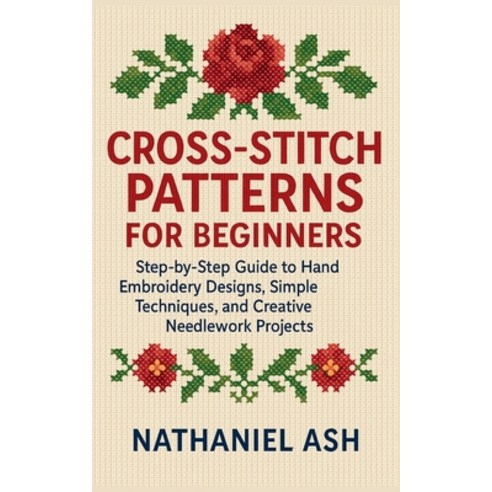 (영문도서)Cross-Stitch Patterns for Beginners: Step-by-Step Guide to Hand Embroidery Desig... Paperback, Independently Published, English, 9798272489791