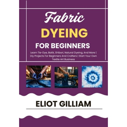(영문도서)Fabric Dyeing for Beginners: Learn Tie-Dye Batik Shibori Natural Dyeing And... Paperback, Independently Published, English, 9798275154252