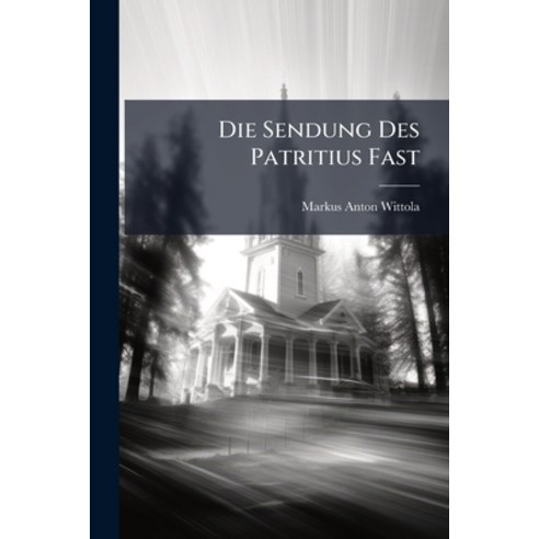 (영문도서)Die Sendung Des Patritius Fast: Geprüfet Aus Seinen Schriften Von Dem Öster. Pfa... Paperback, Nabu Press, English, 9781274580672