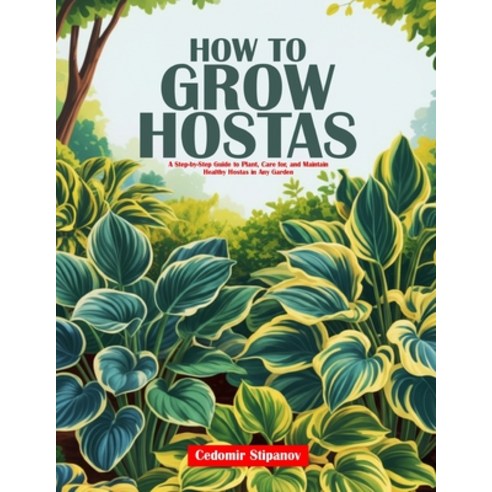 (영문도서)How to Grow Hostas: A Step-by-Step Guide to Plant Care for and Maintain Health... Paperback, Independently Published, English, 9798244638226