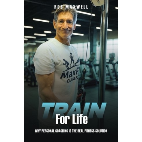 (영문도서)Train for Life: Why Personal Coaching is the Real Fitness Solution Paperback, Gatekeeper Press, English, 9781662970122