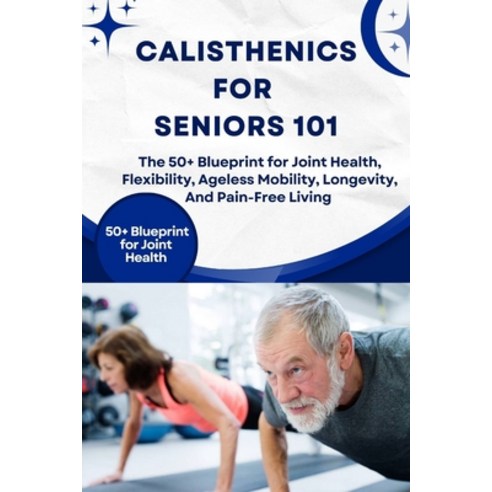 (영문도서)Calisthenics for Seniors 101: The 50+ Blueprint for Joint Health Flexibility A... Paperback, Independently Published, English, 9798272087935