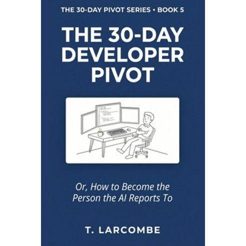 (영문도서)The 30-Day Developer Pivot: Or How to Become the Person the AI Reports To Paperback, Independently Published, English, 9798198592056
