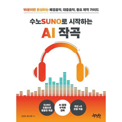 수노SUNO로 시작하는 AI 작곡:10분이면 완성하는 배경음악 대중음악 동요 제작 가이드, 수노SUNO로 시작하는 AI 작곡, 강성우, 한나래(저), 제이펍, 강성우, 한나래