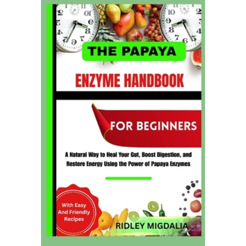 (영문도서)The Papaya Enzyme Handbook for Beginners: A Natural Way to Heal Your Gut Boost... Paperback, Independently Published, English, 9798270928766