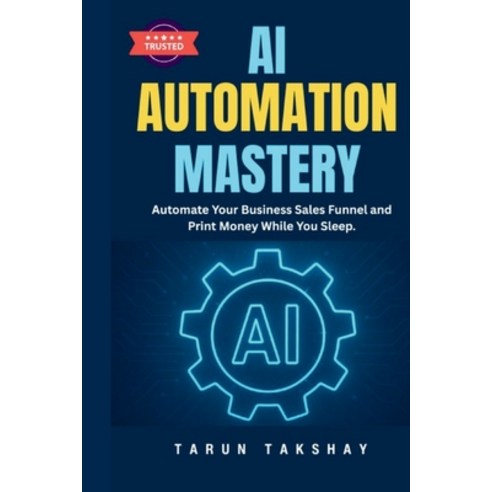 (영문도서)AI Automation Mastery: Automate Your Business Sales Funnel and Print Money While... Paperback, Takshay Digital Academy, English, 9789356552913 Takshay Digital Academy, English, 9789356552913