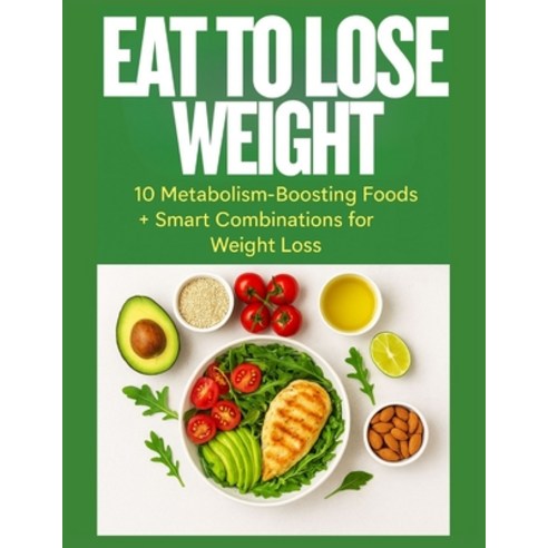 (영문도서)Eat to Lose Weight: 10 Metabolism-Boosting Foods + Smart Combinations for Fast ... Paperback, Independently Published, English, 9798276279435