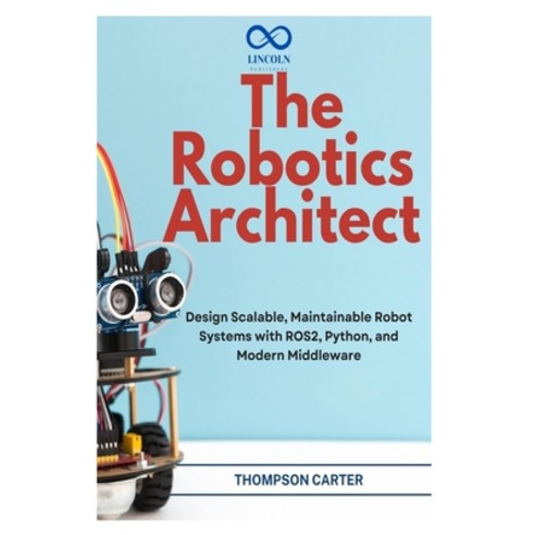 (영문도서)The Robotics Architect: Design Scalable Maintainable Robot Systems with ROS2 P... Paperback, Independently Published, English, 9798255980277