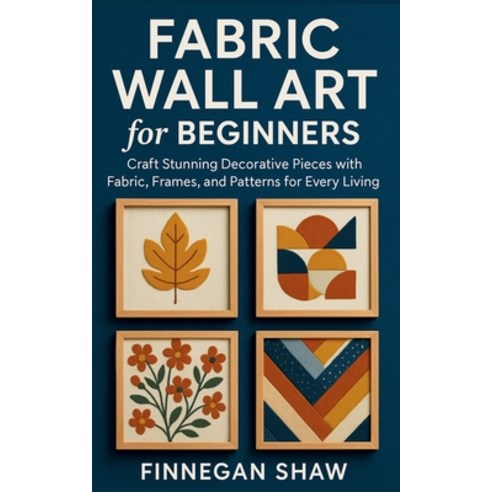 (영문도서)Fabric Wall Art for Beginners: Craft Stunning Decorative Pieces with Fabric Fra... Paperback, Independently Published, English, 9798272233677