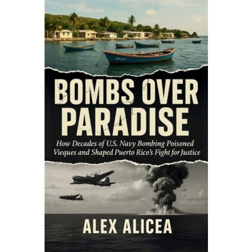 (영문도서)Bombs Over Paradise: How Decades of U.S. Navy Bombing Poisoned Vieques and Shape... Paperback, Alex Alicea, English, 9798295523977