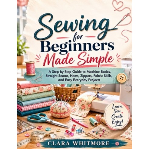 (영문도서)Sewing for Beginners Made Simple: A Step-by-Step Guide to Machine Basics Straig... Paperback, Independently Published, English, 9798198645141